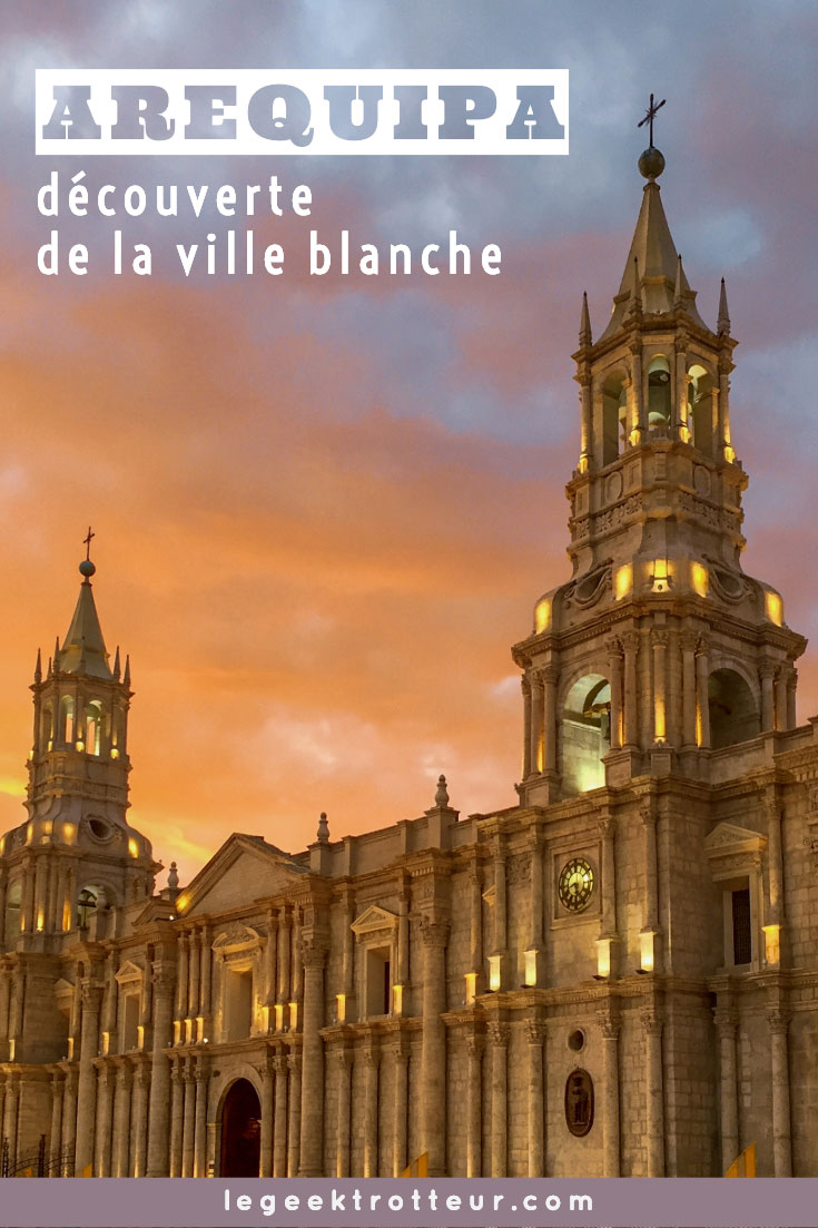 Découverte d&#039;Arequipa, la ville blanche | Le Geek Trotteur